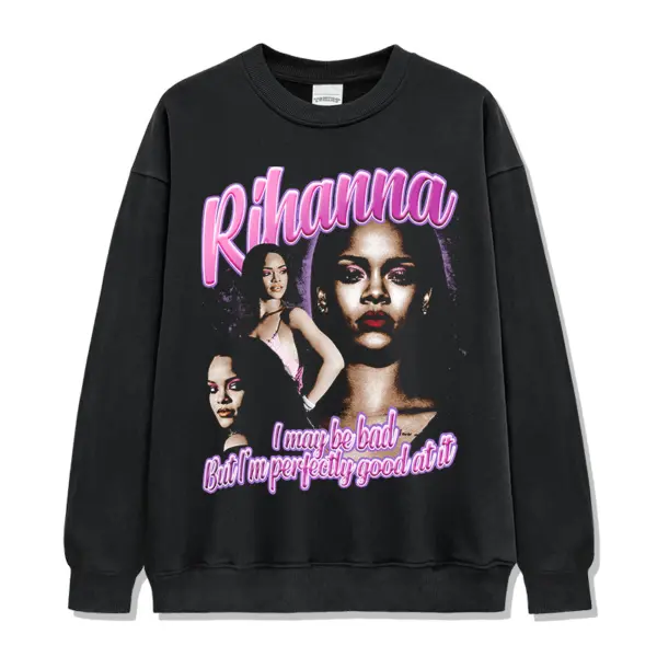 I may be bad but I'm perfectly good at it By Rihanna Sweatshirt